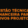 gestao-tecnica-e-financeira-para-novos-projetos